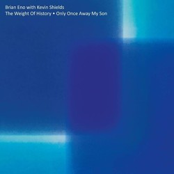 Brian Eno & Kevin Shields The Weight Of History ? Only Once Away My Son