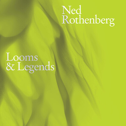 Ned Rothenberg Looms & Legends CD