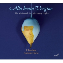 I Turchini & Antonio Florio Alla Beata Vergine - The Marian Cult In 17th-Century Naples CD