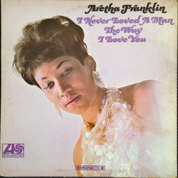 Aretha Franklin I Never Loved A Man The Way I Love You