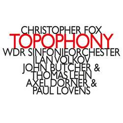 Christopher Fox / WDR Sinfonieorchester Köln / Ilan Volkov / John Butcher / Thomas Lehn / Axel Dörner / Paul Lovens Topophony