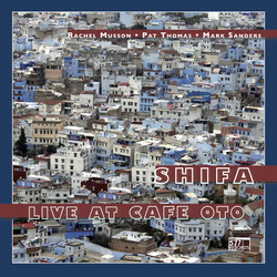 Rachel Musson / Pat Thomas / Mark Sanders Shifa - Live At Cafe Oto