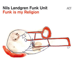 Nils Landgren Funk Unit Funk Is My Religion