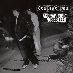 Despise You / Agoraphobic Nosebleed And On And On...