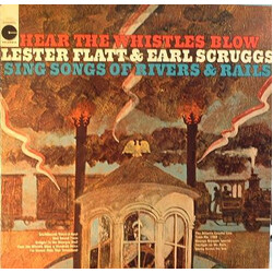 Flatt & Scruggs Hear The Whistles Blow Lester Flatt And Earl Scruggs Sing Songs Of Rivers & Rails