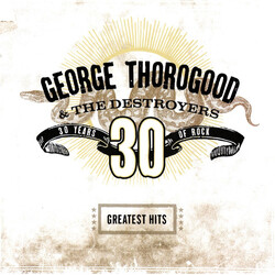 George Thorogood & The Destroyers Greatest Hits: 30 Years Of Rock