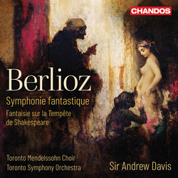 Hector Berlioz / Toronto Mendelssohn Choir / Toronto Symphony Orchestra / Andrew Davis Symphonie Fantastique / Fantaisie Sur la Tempête de Shakespeare