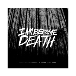 I Am Become Death Unfortunate Anthems And Songs Of No Hope