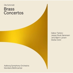 Ole Schmidt / Aalborg Symfoniorkester / Giordano Bellincampi / Gabor Tarkövi / Jesper Busk Sørensen / Jens Bjørn-Larsen / Stefan Dohr Brass Concertos 