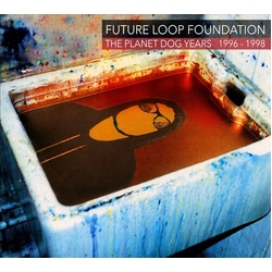 Future Loop Foundation Planet Dog Years 1996-1998 (Uk) CD