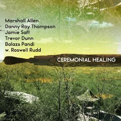 Marshall Allen / Danny Ray Thompson / Jamie Saft / Trevor Dunn / Balázs Pándi / Roswell Rudd Ceremonial Healing Vinyl 3 LP