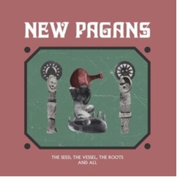 New Pagans The Seed  The Vessel  The Roots And All