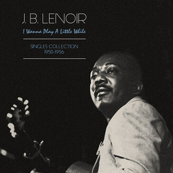 J. B. Lenoir I Wanna Play A Little While - Singles Collection 1950-60 VINYL LP