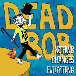 Dead Bob Nothing Changes Everything VINYL LP