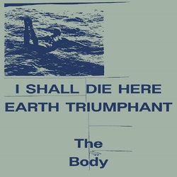 The Body I Shall Die Here / Earth Triumphant VINYL 2LP
