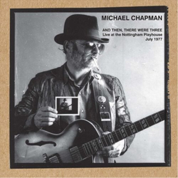 Michael Chapman And Then There Were Three: Live At The Notthingham Playhouse July 1977 LIMITED 180GM VINYL 2LP