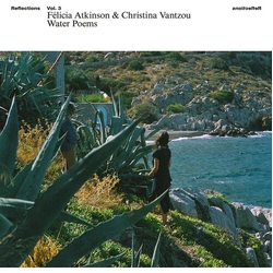 Felicia Atkinson / Christina Vantzou Reflections Vol 3: Water Poems VINYL  LP