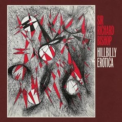 Sir Richard Bishop Hillbilly Erotica VINYL  LP(150G)