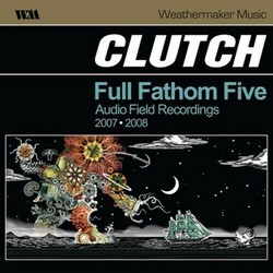 Clutch Full Fathom Five: Audio Field Recordings 2007-2008 2 LP First Time On Double Vinyl Includes Unreleased Bonus Tracks Gatefold