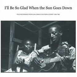 Various I'll Be So Glad When The Sun Goes Down: Field Recordings From Alan Lomax's "Southern Journey" 1959-1960 Vinyl LP USED